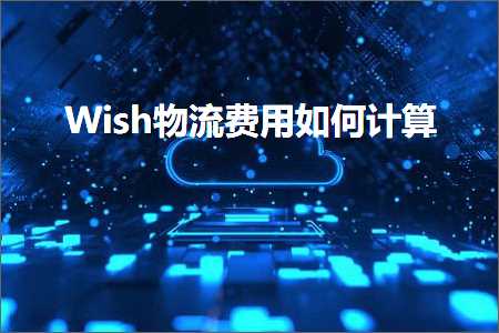 跨境电商知识:Wish物流费用如何计算